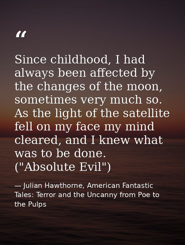 Since childhood, I had always been affected by the changes of the moon, sometimes very much so. As the light of the sate — Julian Hawthorne, American Fantastic Tales: Terror and the Uncanny from Poe to the Pulps