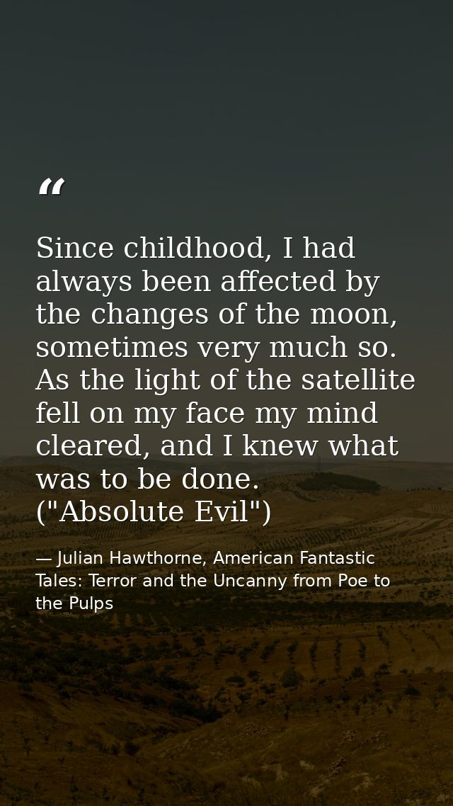 Since childhood, I had always been affected by the changes of the moon, sometimes very much so. As the light of the sate — Julian Hawthorne, American Fantastic Tales: Terror and the Uncanny from Poe to the Pulps