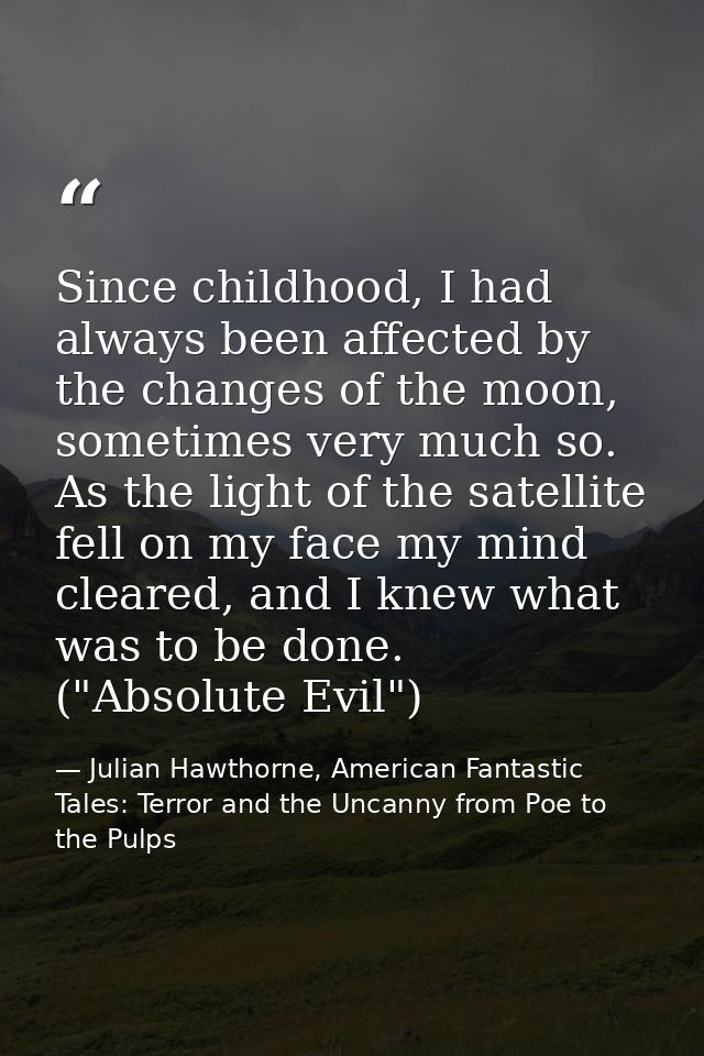 Since childhood, I had always been affected by the changes of the moon, sometimes very much so. As the light of the sate — Julian Hawthorne, American Fantastic Tales: Terror and the Uncanny from Poe to the Pulps