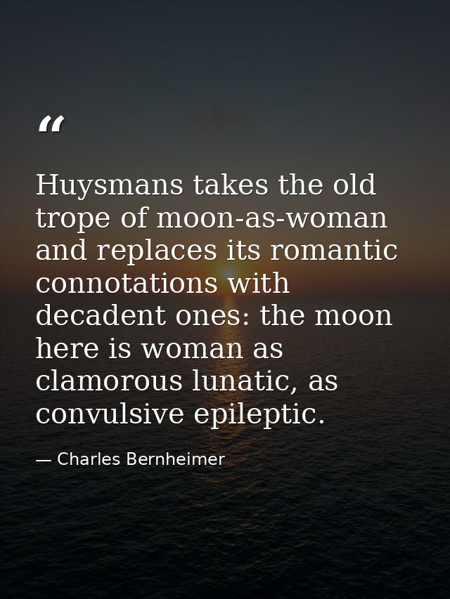 Huysmans takes the old trope of moon-as-woman and replaces its romantic connotations with decadent ones: the moon here i — Charles Bernheimer