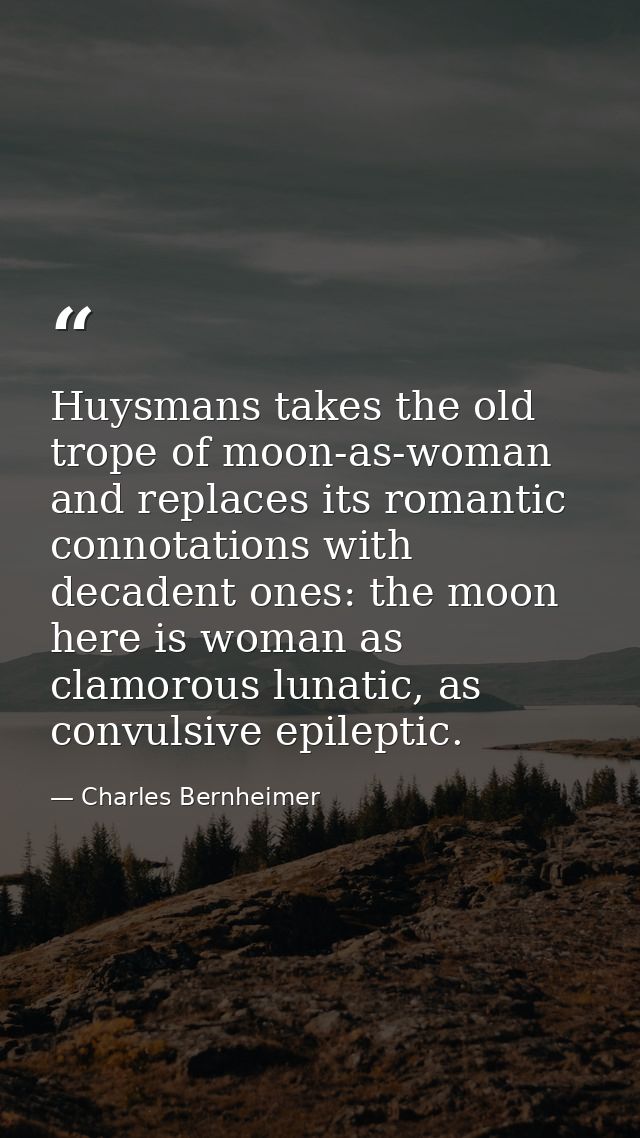 Huysmans takes the old trope of moon-as-woman and replaces its romantic connotations with decadent ones: the moon here i — Charles Bernheimer