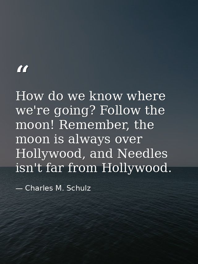How do we know where we're going? Follow the moon! Remember, the moon is always over Hollywood, and Needles isn't far fr — Charles M. Schulz