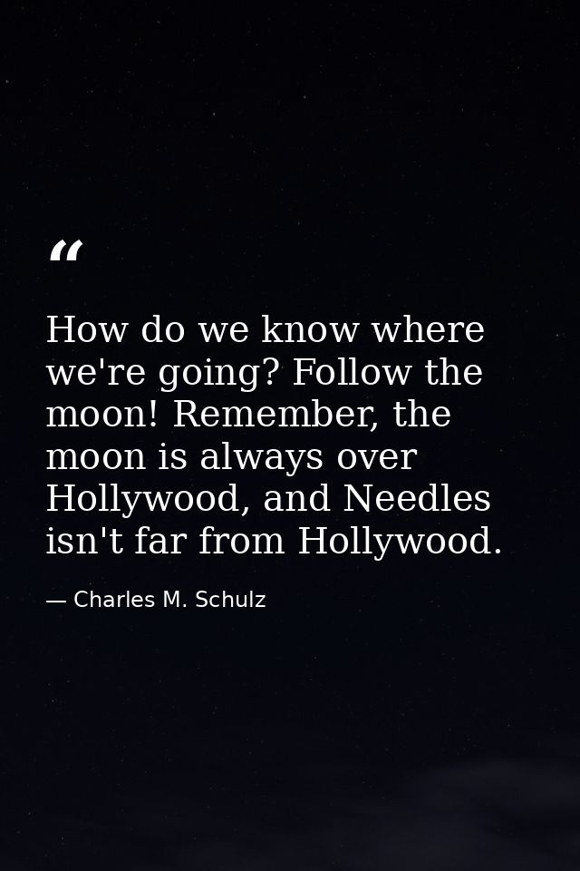 How do we know where we're going? Follow the moon! Remember, the moon is always over Hollywood, and Needles isn't far fr — Charles M. Schulz