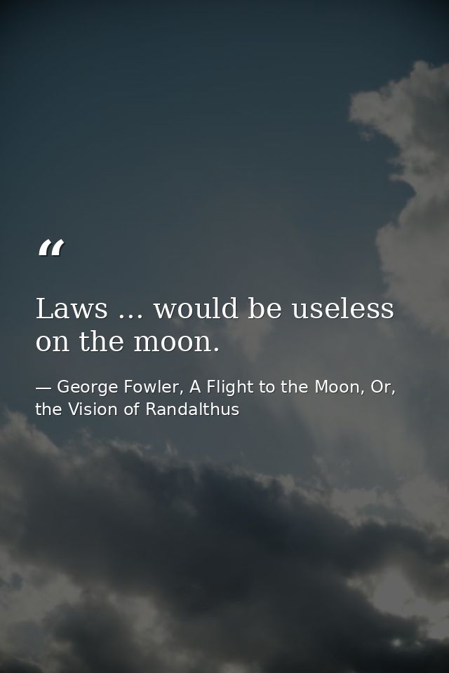 Laws ... would be useless on the moon. — George Fowler, A Flight to the Moon, Or, the Vision of Randalthus
