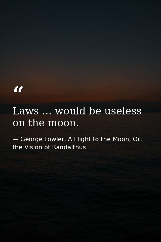 Laws ... would be useless on the moon. — George Fowler, A Flight to the Moon, Or, the Vision of Randalthus