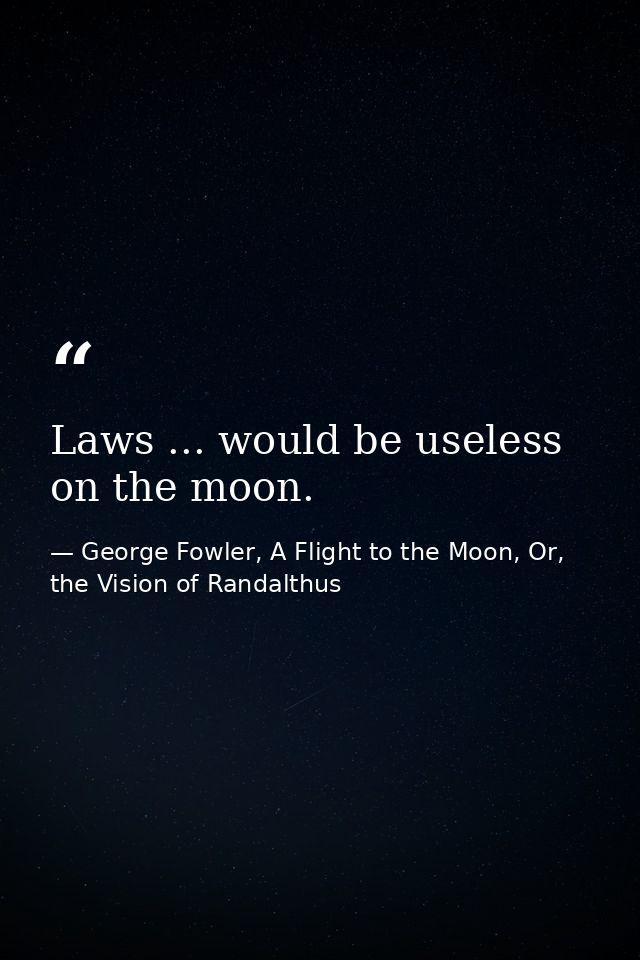 Laws ... would be useless on the moon. — George Fowler, A Flight to the Moon, Or, the Vision of Randalthus