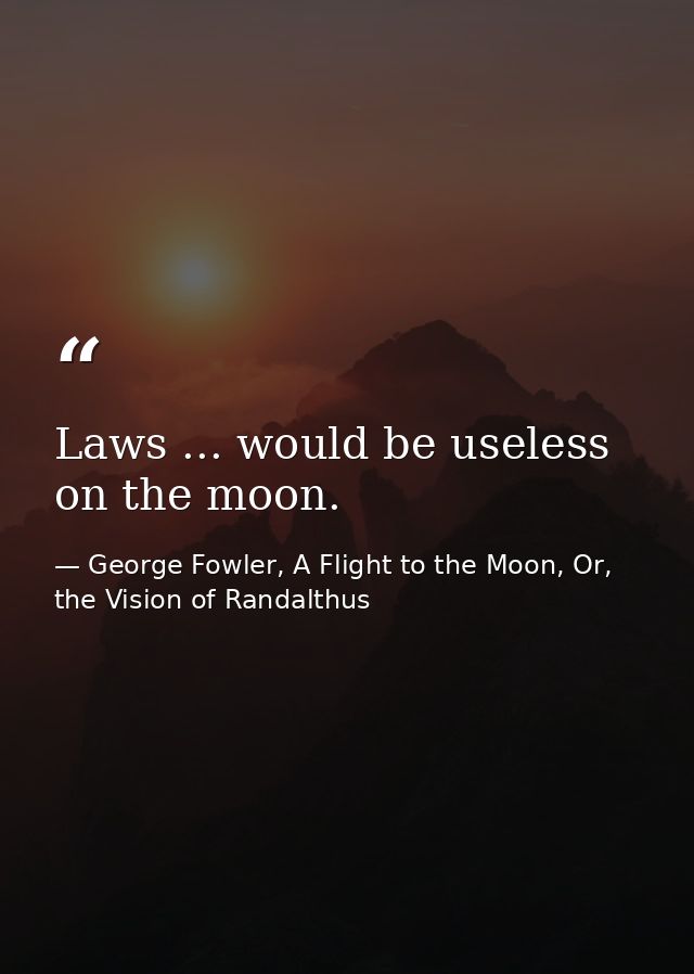 Laws ... would be useless on the moon. — George Fowler, A Flight to the Moon, Or, the Vision of Randalthus