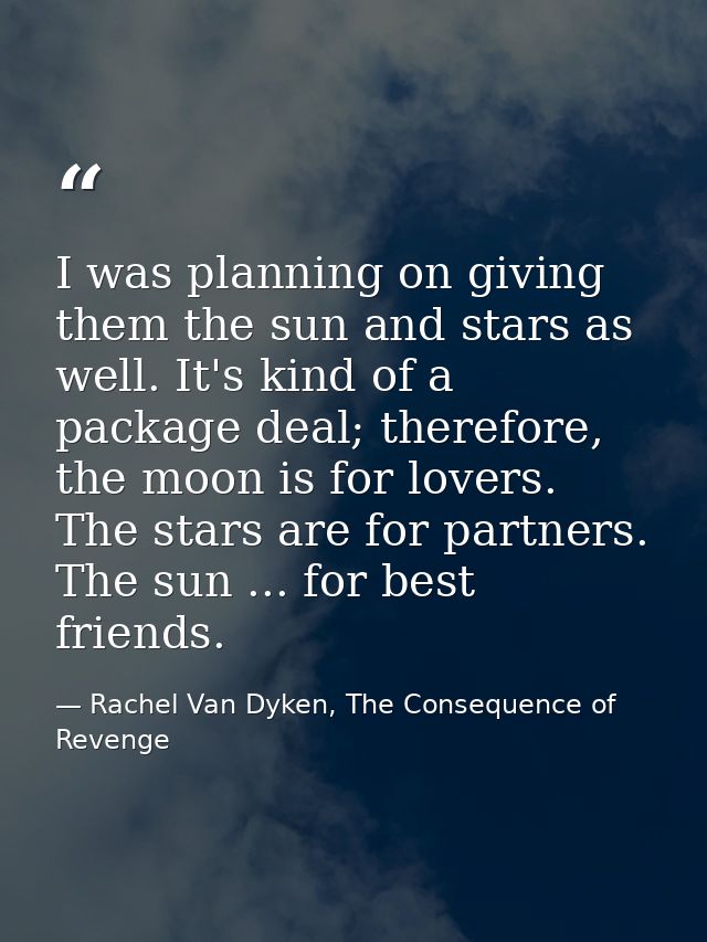 I was planning on giving them the sun and stars as well. It's kind of a package deal; therefore, the moon is for lovers. — Rachel Van Dyken, The Consequence of Revenge
