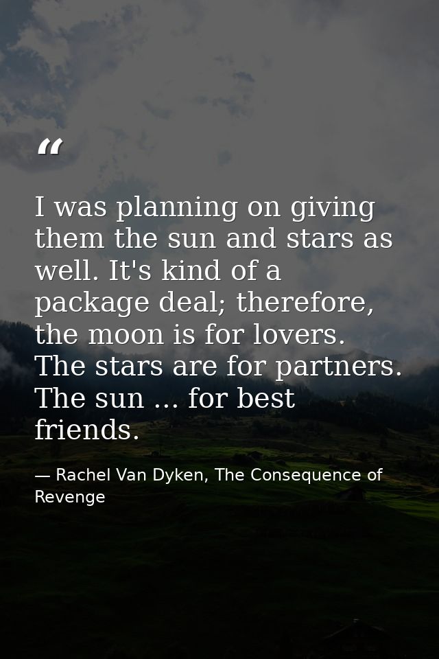I was planning on giving them the sun and stars as well. It's kind of a package deal; therefore, the moon is for lovers. — Rachel Van Dyken, The Consequence of Revenge