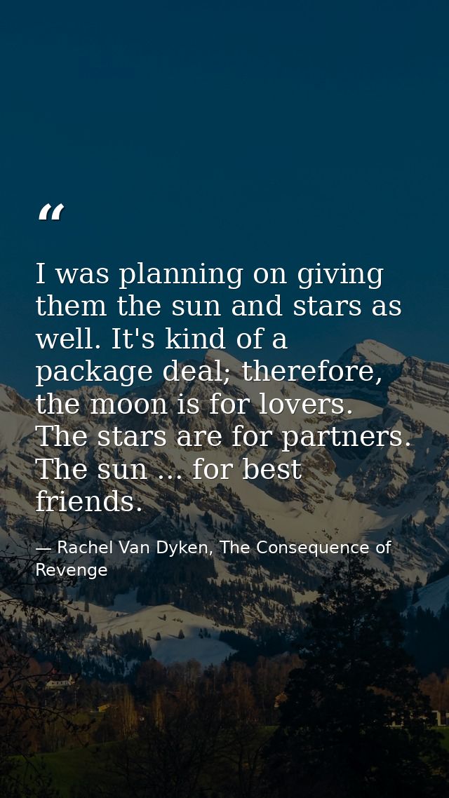 I was planning on giving them the sun and stars as well. It's kind of a package deal; therefore, the moon is for lovers. — Rachel Van Dyken, The Consequence of Revenge