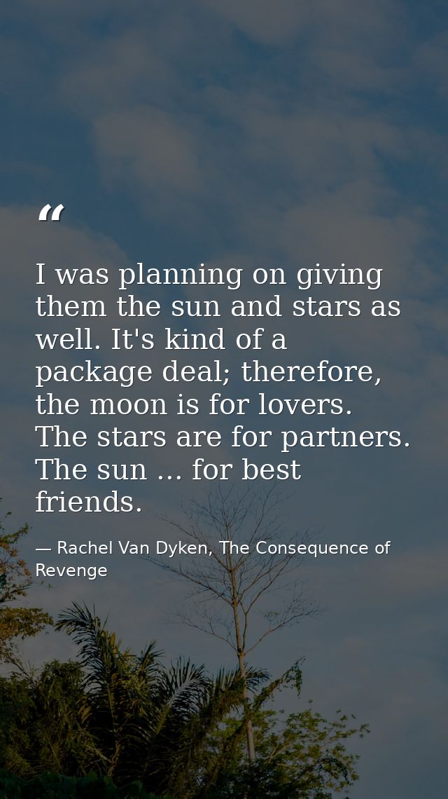 I was planning on giving them the sun and stars as well. It's kind of a package deal; therefore, the moon is for lovers. — Rachel Van Dyken, The Consequence of Revenge