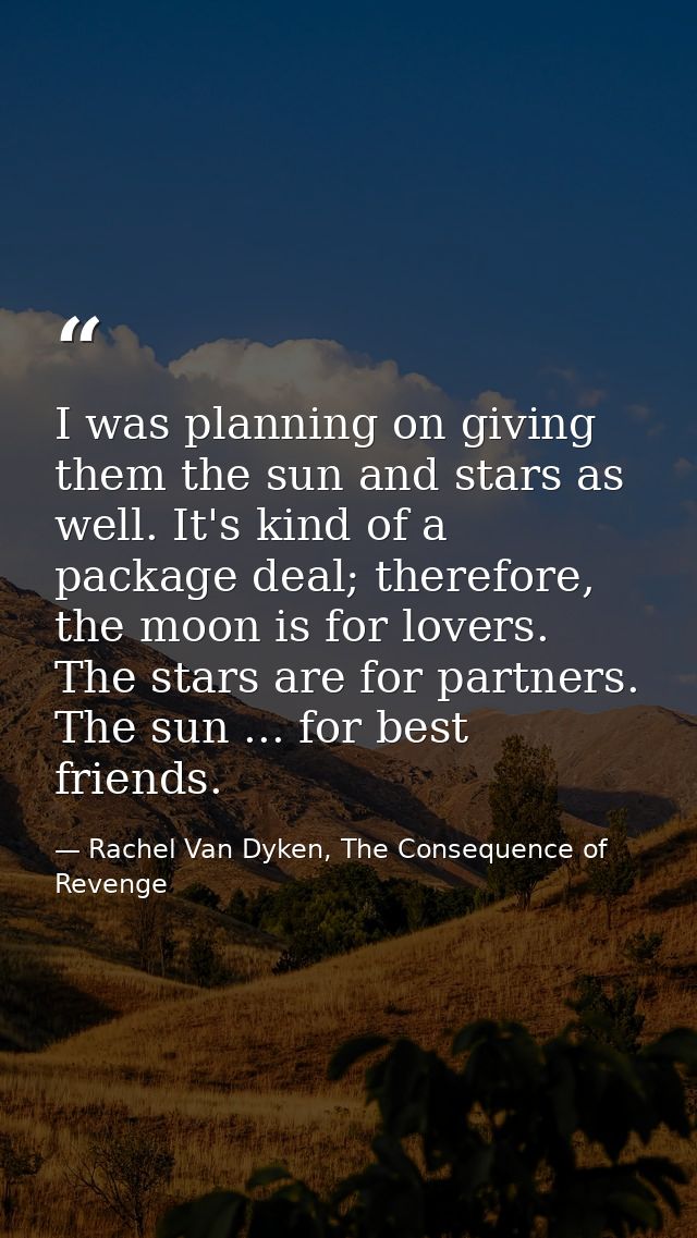 I was planning on giving them the sun and stars as well. It's kind of a package deal; therefore, the moon is for lovers. — Rachel Van Dyken, The Consequence of Revenge