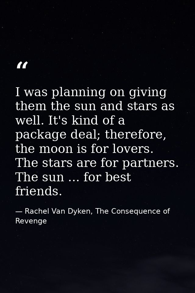 I was planning on giving them the sun and stars as well. It's kind of a package deal; therefore, the moon is for lovers. — Rachel Van Dyken, The Consequence of Revenge