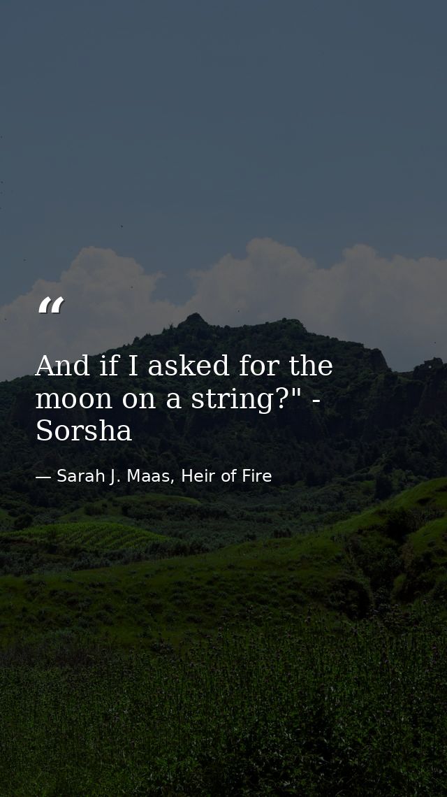 And if I asked for the moon on a string?" - Sorsha — Sarah J. Maas, Heir of Fire