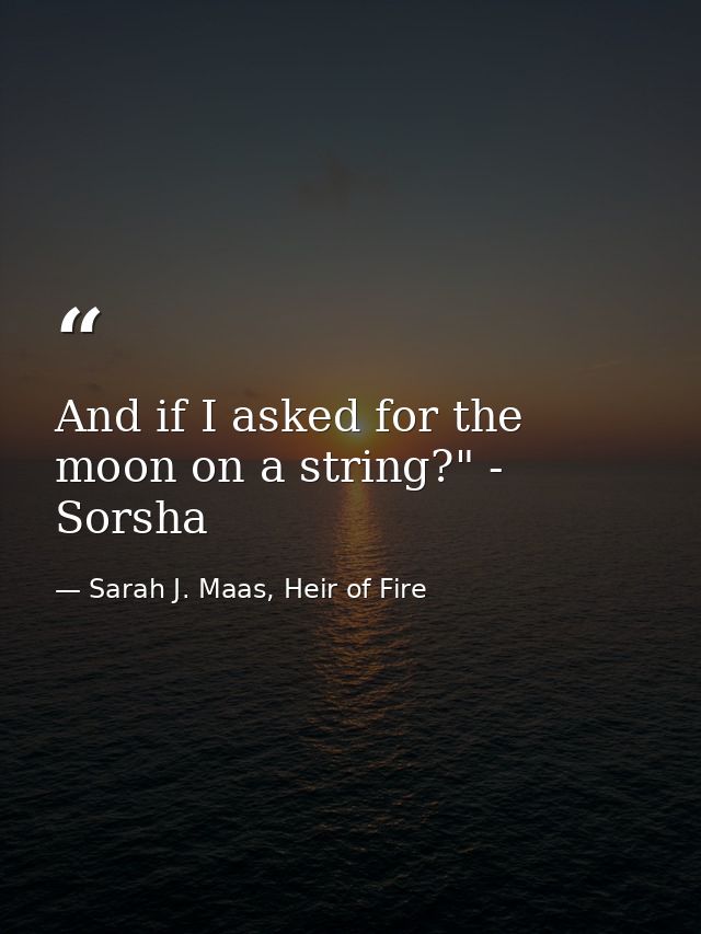 And if I asked for the moon on a string?" - Sorsha — Sarah J. Maas, Heir of Fire