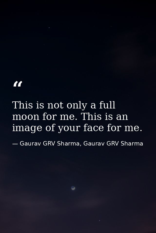 This is not only a full moon for me. This is an image of your face for me. — Gaurav GRV Sharma, Gaurav GRV Sharma