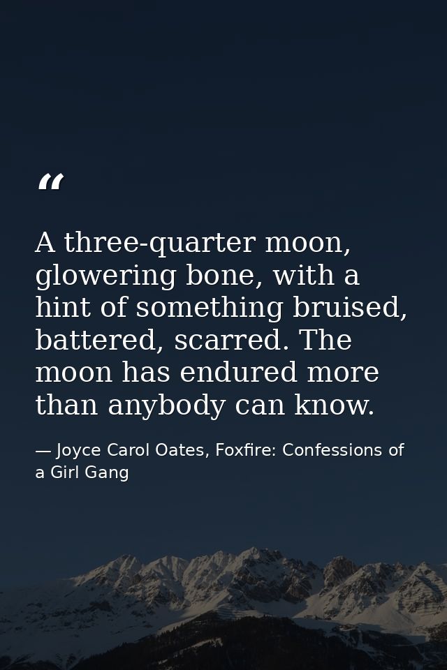 A three-quarter moon, glowering bone, with a hint of something bruised, battered, scarred. The moon has endured more tha — Joyce Carol Oates, Foxfire: Confessions of a Girl Gang