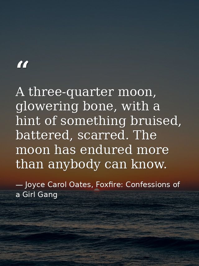 A three-quarter moon, glowering bone, with a hint of something bruised, battered, scarred. The moon has endured more tha — Joyce Carol Oates, Foxfire: Confessions of a Girl Gang