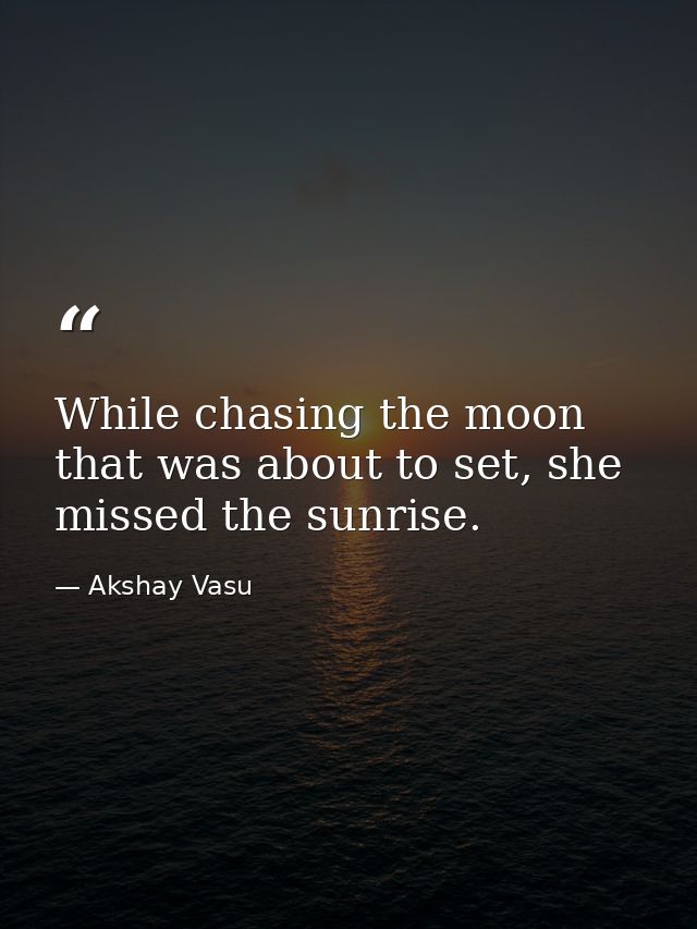 While chasing the moon that was about to set, she missed the sunrise. — Akshay Vasu