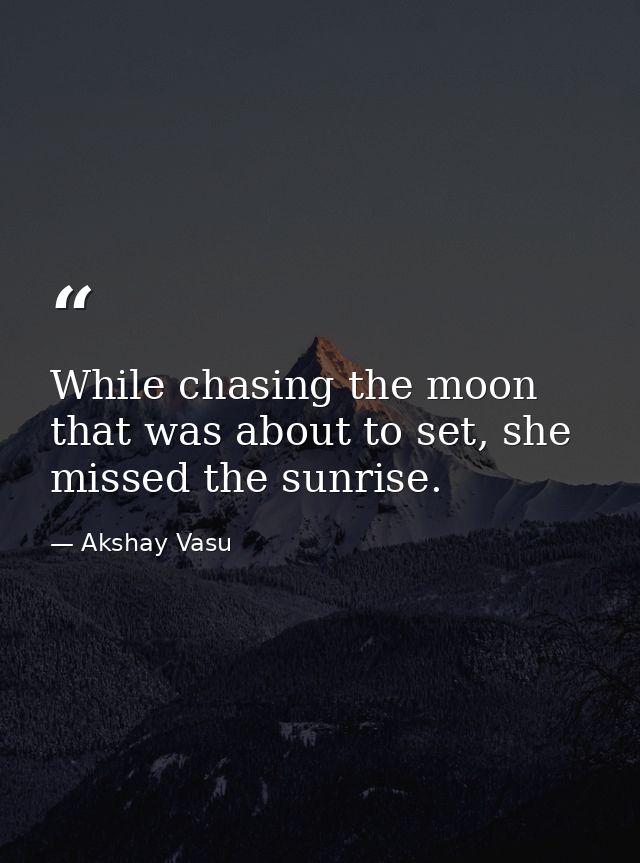 While chasing the moon that was about to set, she missed the sunrise. — Akshay Vasu