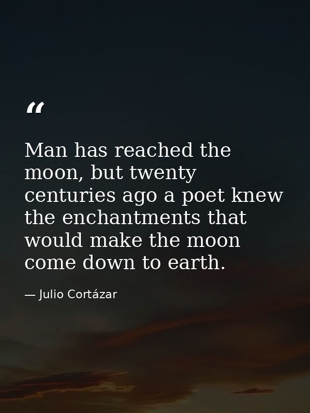 Man has reached the moon, but twenty centuries ago a poet knew the enchantments that would make the moon come down to ea — Julio Cortázar