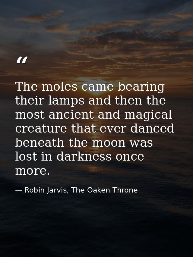 The moles came bearing their lamps and then the most ancient and magical creature that ever danced beneath the moon was  — Robin Jarvis, The Oaken Throne
