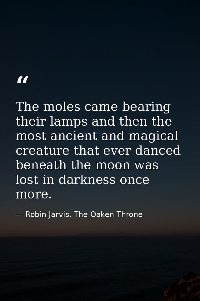 The moles came bearing their lamps and then the most ancient and magical creature that ever danced beneath the moon was  — Robin Jarvis, The Oaken Throne