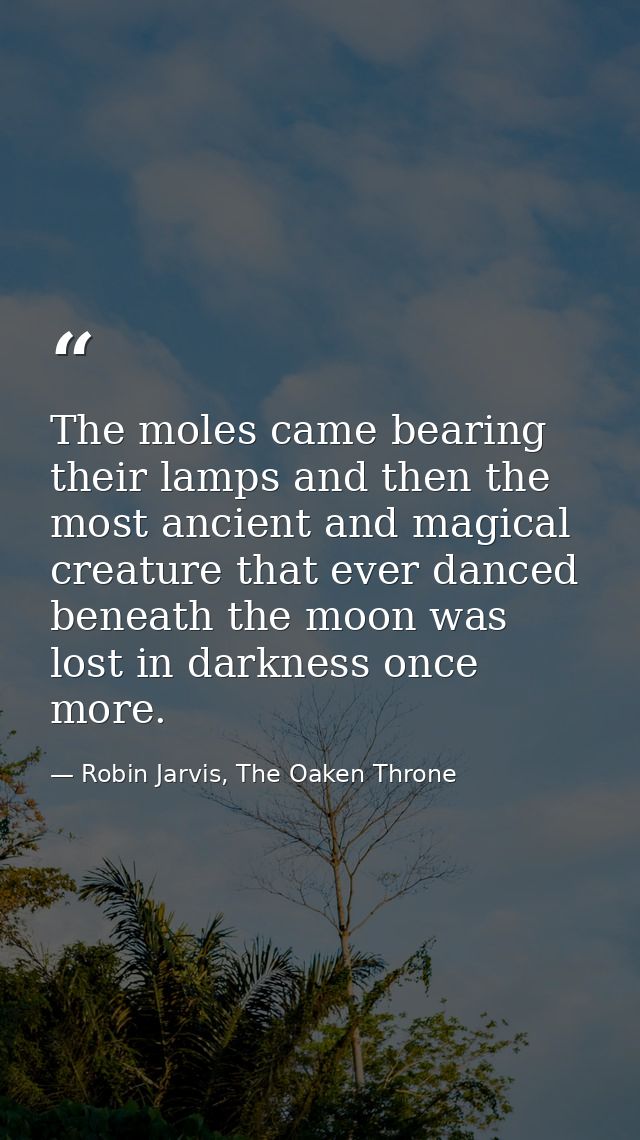 The moles came bearing their lamps and then the most ancient and magical creature that ever danced beneath the moon was  — Robin Jarvis, The Oaken Throne