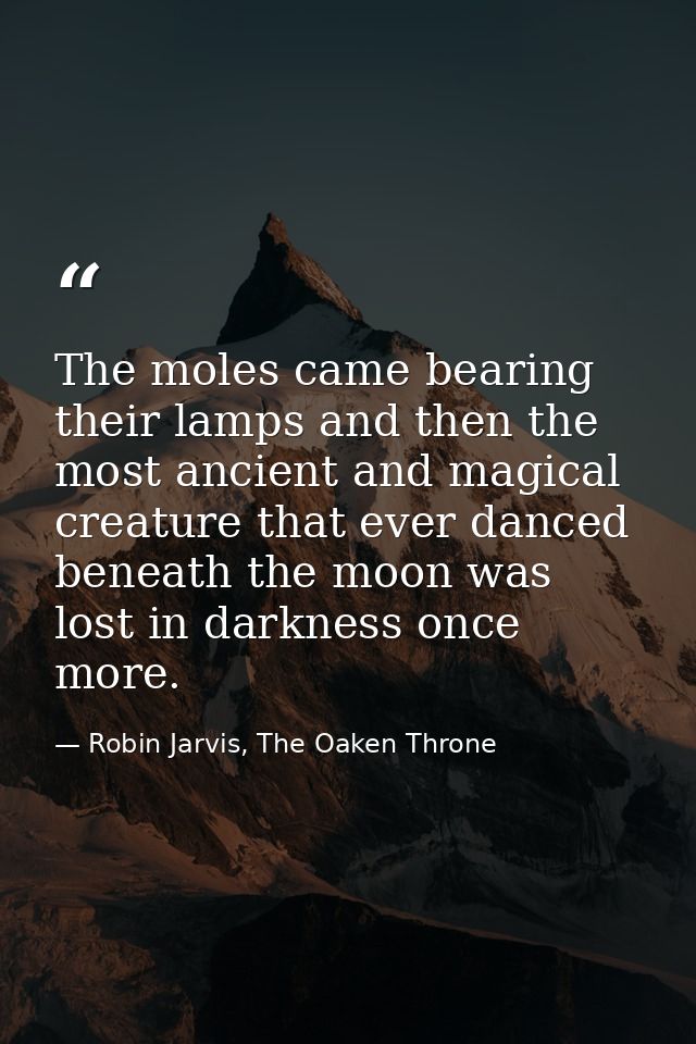 The moles came bearing their lamps and then the most ancient and magical creature that ever danced beneath the moon was  — Robin Jarvis, The Oaken Throne