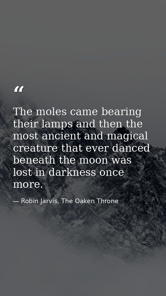 The moles came bearing their lamps and then the most ancient and magical creature that ever danced beneath the moon was  — Robin Jarvis, The Oaken Throne