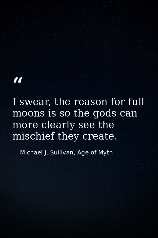 I swear, the reason for full moons is so the gods can more clearly see the mischief they create. — Michael J. Sullivan, Age of Myth