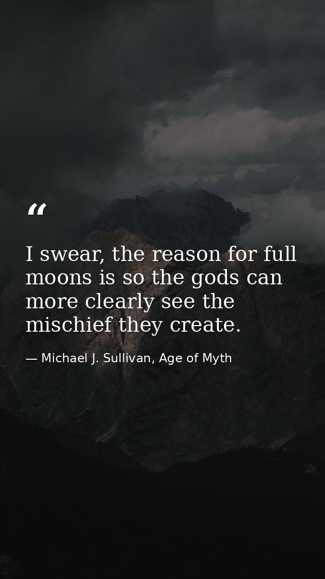 I swear, the reason for full moons is so the gods can more clearly see the mischief they create. — Michael J. Sullivan, Age of Myth
