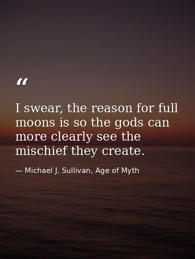 I swear, the reason for full moons is so the gods can more clearly see the mischief they create. — Michael J. Sullivan, Age of Myth