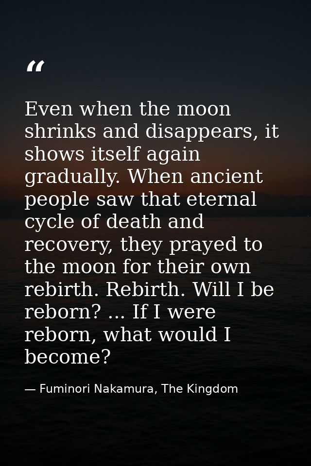Even when the moon shrinks and disappears, it shows itself again gradually. When ancient people saw that eternal cycle o — Fuminori Nakamura, The Kingdom