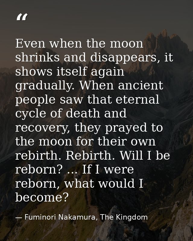 Even when the moon shrinks and disappears, it shows itself again gradually. When ancient people saw that eternal cycle o — Fuminori Nakamura, The Kingdom