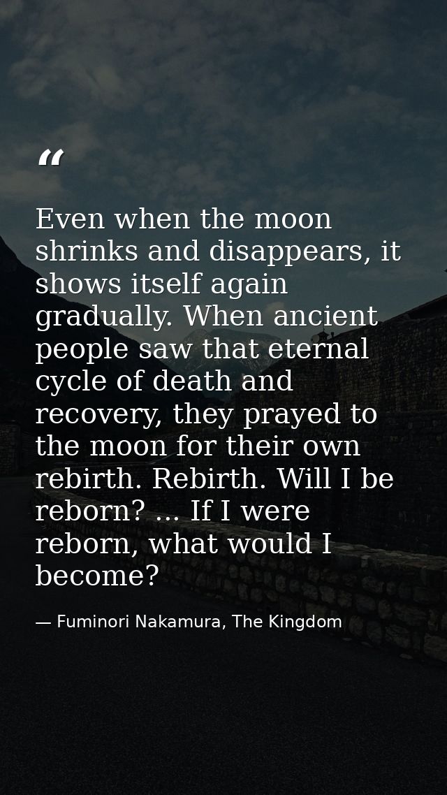 Even when the moon shrinks and disappears, it shows itself again gradually. When ancient people saw that eternal cycle o — Fuminori Nakamura, The Kingdom