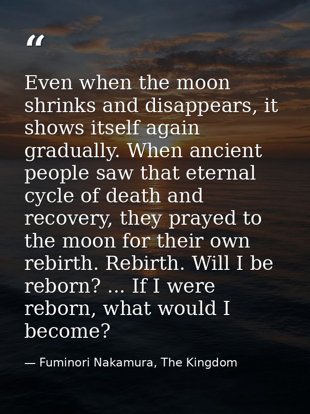 Even when the moon shrinks and disappears, it shows itself again gradually. When ancient people saw that eternal cycle o — Fuminori Nakamura, The Kingdom