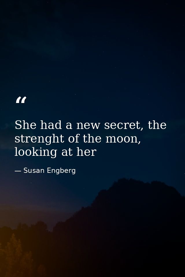She had a new secret, the strenght of the moon, looking at her — Susan Engberg