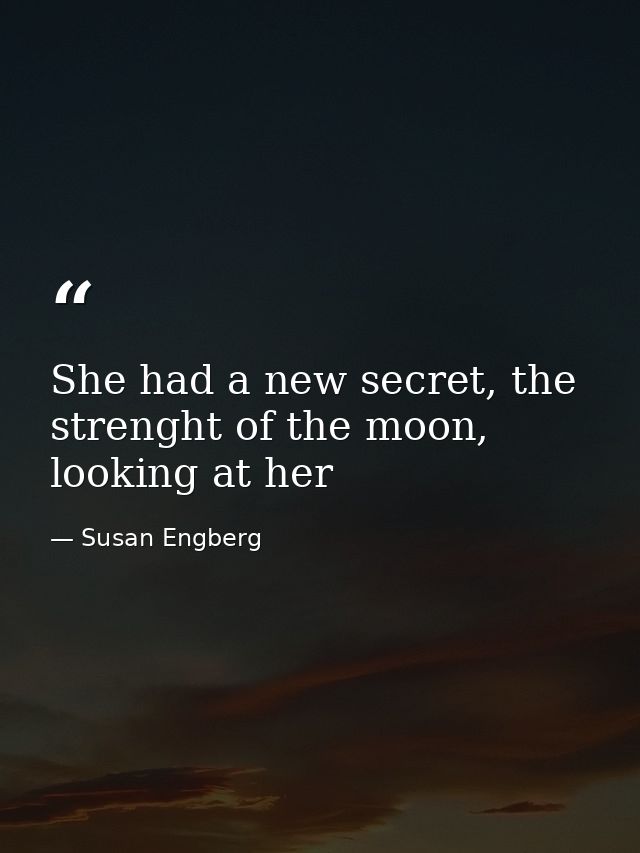 She had a new secret, the strenght of the moon, looking at her — Susan Engberg