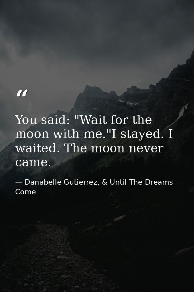 You said: "Wait for the moon with me."I stayed. I waited. The moon never came. — Danabelle Gutierrez, & Until The Dreams Come