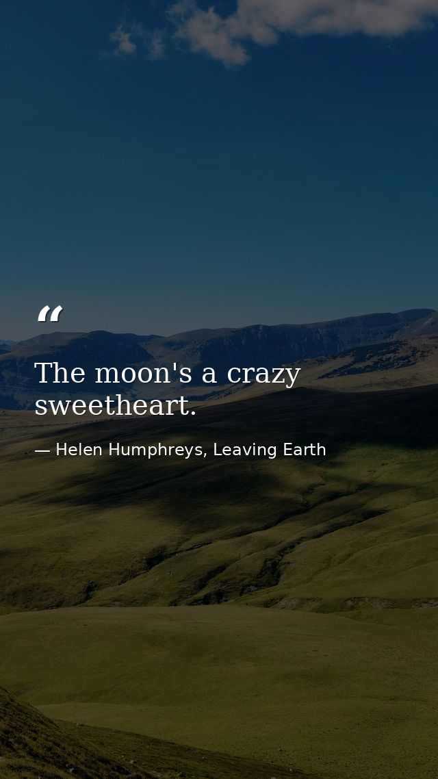 The moon's a crazy sweetheart. — Helen Humphreys, Leaving Earth