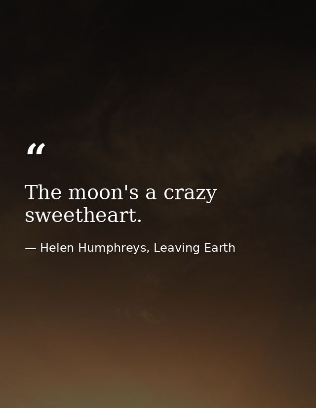 The moon's a crazy sweetheart. — Helen Humphreys, Leaving Earth