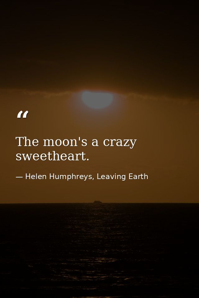 The moon's a crazy sweetheart. — Helen Humphreys, Leaving Earth