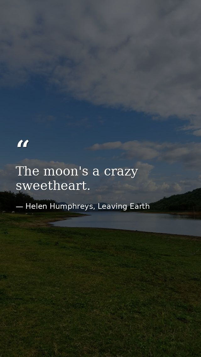 The moon's a crazy sweetheart. — Helen Humphreys, Leaving Earth