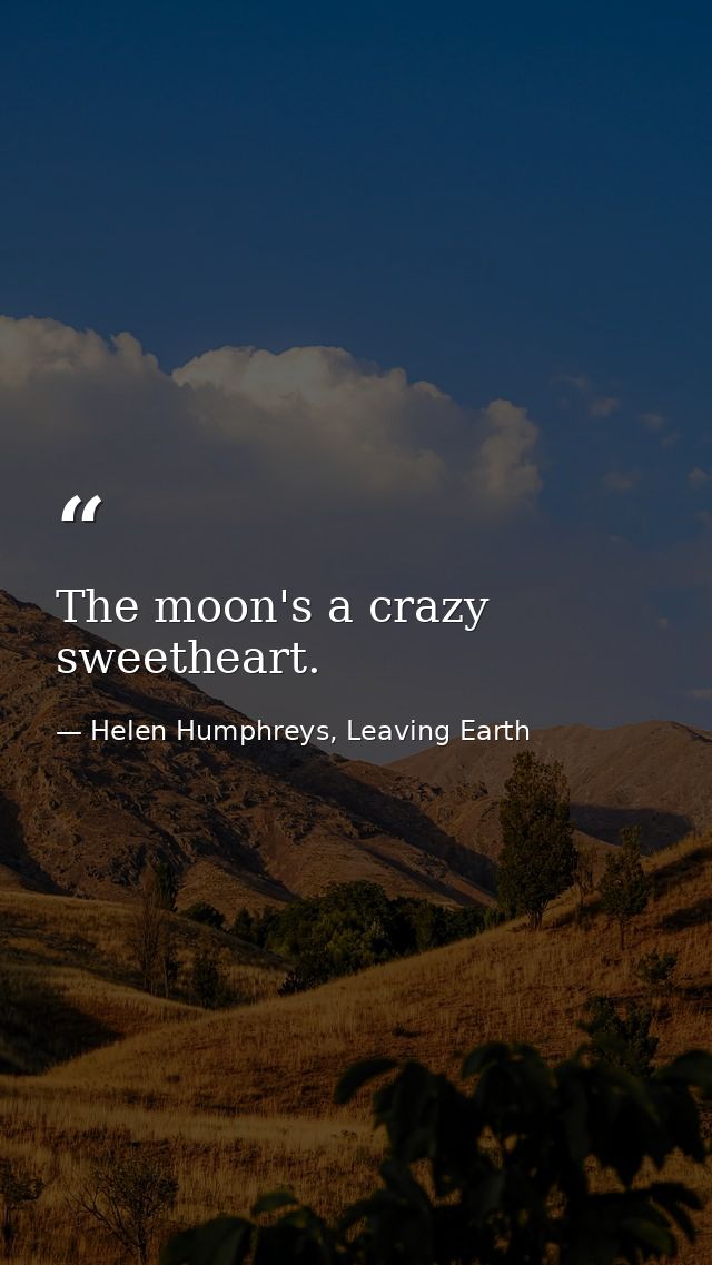 The moon's a crazy sweetheart. — Helen Humphreys, Leaving Earth