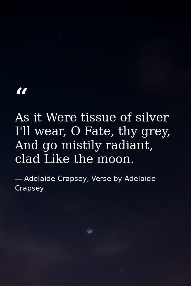 As it Were tissue of silver I'll wear, O Fate, thy grey, And go mistily radiant, clad Like the moon. — Adelaide Crapsey, Verse by Adelaide Crapsey
