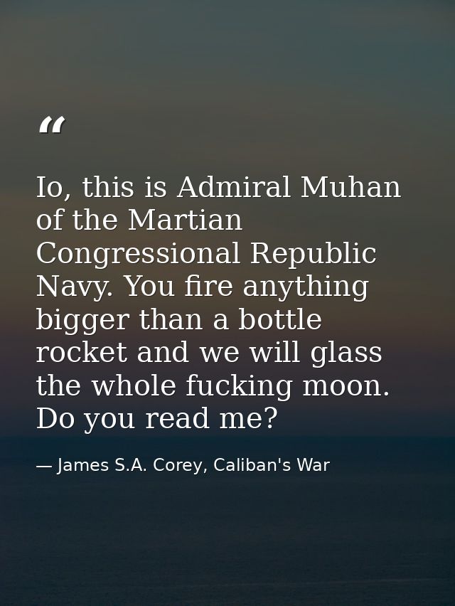 Io, this is Admiral Muhan of the Martian Congressional Republic Navy. You fire anything bigger than a bottle rocket and  — James S.A. Corey, Caliban's War