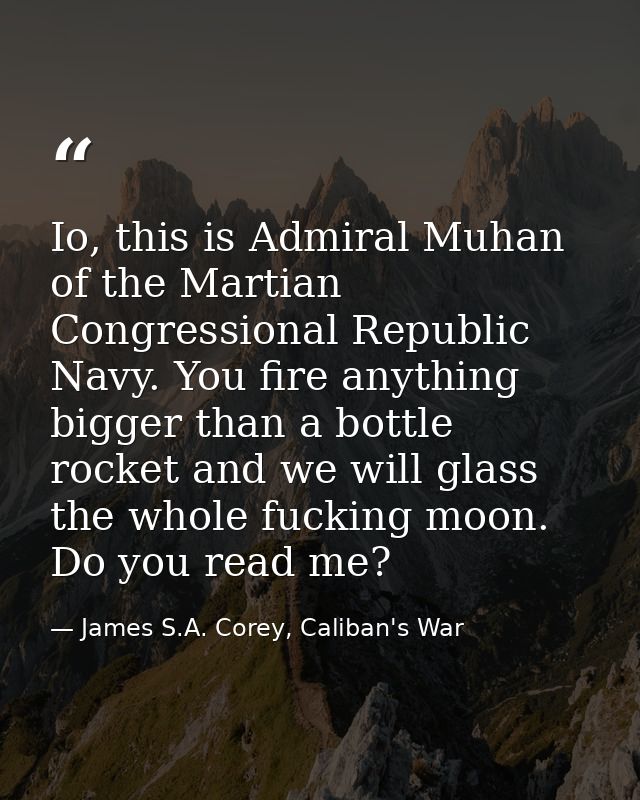 Io, this is Admiral Muhan of the Martian Congressional Republic Navy. You fire anything bigger than a bottle rocket and  — James S.A. Corey, Caliban's War