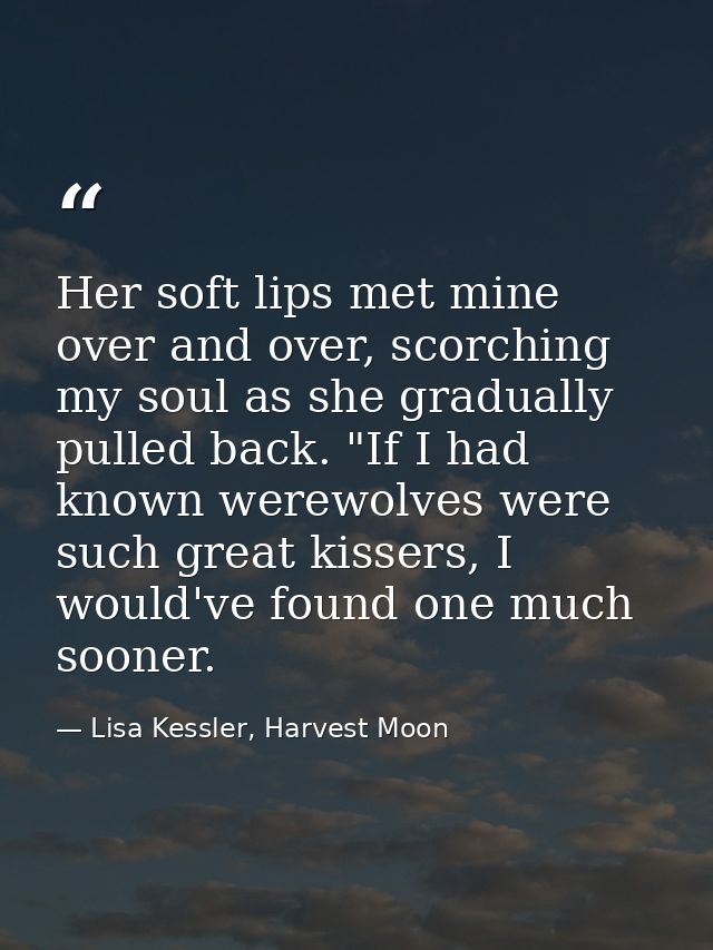 Her soft lips met mine over and over, scorching my soul as she gradually pulled back. "If I had known werewolves were su — Lisa Kessler, Harvest Moon