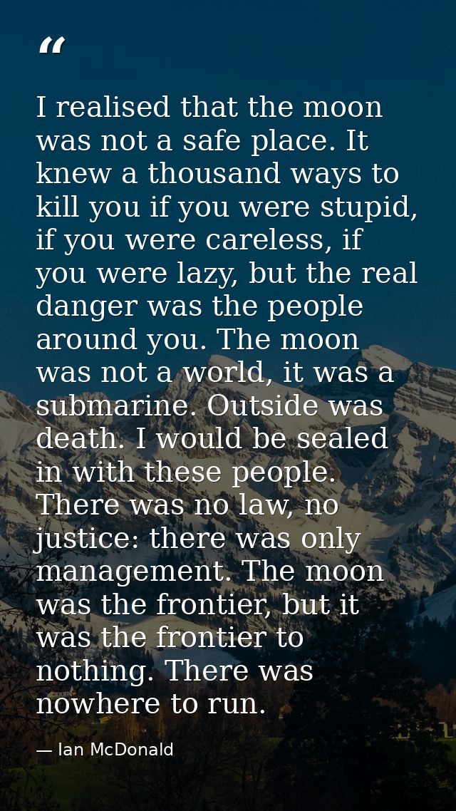 I realised that the moon was not a safe place. It knew a thousand ways to kill you if you were stupid, if you were carel — Ian McDonald